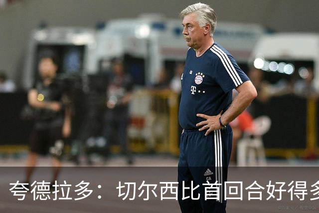 夸德拉多：切尔西比首回合好得多 我们要吸取教训