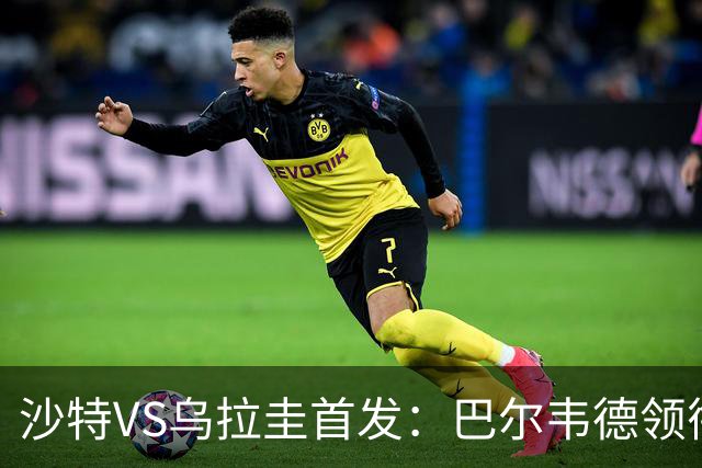 沙特VS乌拉圭首发：巴尔韦德领衔 努涅斯乌加特登场
